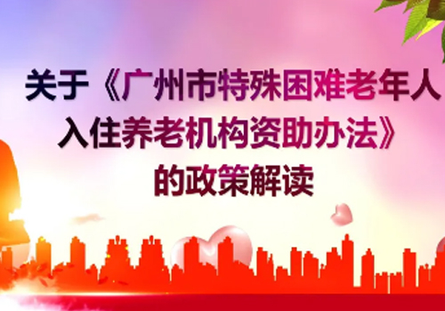 关于《广州市特殊困难老年人入住养老机构资助办法》的政